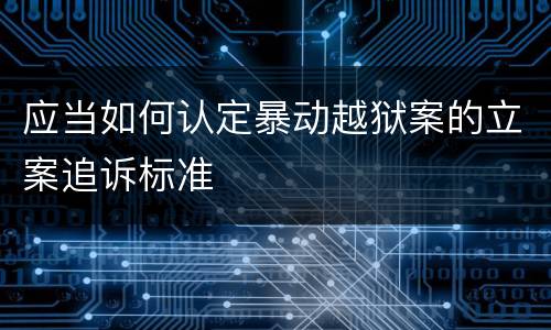 应当如何认定暴动越狱案的立案追诉标准