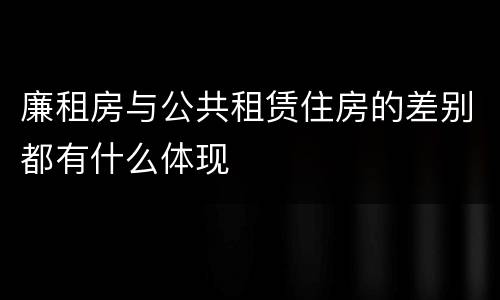 廉租房与公共租赁住房的差别都有什么体现