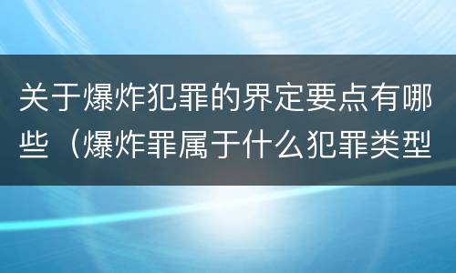 关于爆炸犯罪的界定要点有哪些（爆炸罪属于什么犯罪类型）