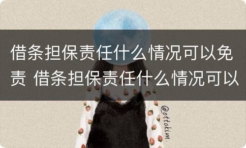借条担保责任什么情况可以免责 借条担保责任什么情况可以免责