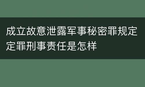 成立故意泄露军事秘密罪规定定罪刑事责任是怎样