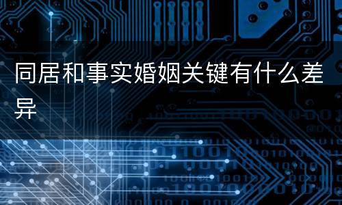 同居和事实婚姻关键有什么差异