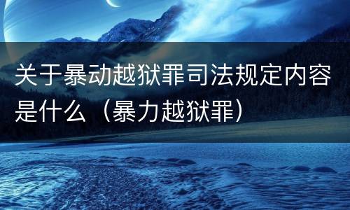 关于暴动越狱罪司法规定内容是什么（暴力越狱罪）