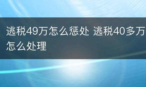 逃税49万怎么惩处 逃税40多万怎么处理