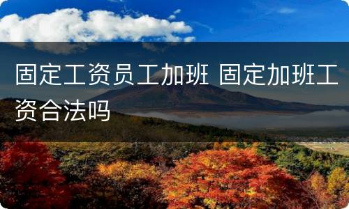 固定工资员工加班 固定加班工资合法吗