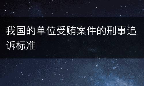 我国的单位受贿案件的刑事追诉标准