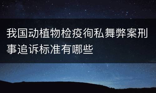 我国动植物检疫徇私舞弊案刑事追诉标准有哪些
