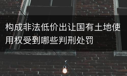 构成非法低价出让国有土地使用权受到哪些判刑处罚
