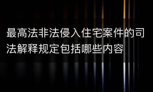 最高法非法侵入住宅案件的司法解释规定包括哪些内容