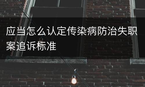 应当怎么认定传染病防治失职案追诉标准