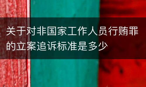 关于对非国家工作人员行贿罪的立案追诉标准是多少