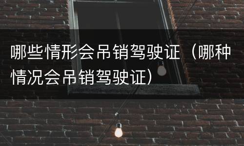 哪些情形会吊销驾驶证（哪种情况会吊销驾驶证）