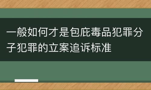 一般如何才是包庇毒品犯罪分子犯罪的立案追诉标准
