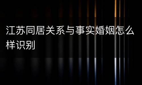 江苏同居关系与事实婚姻怎么样识别