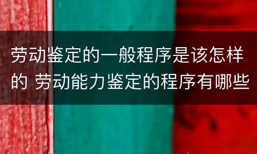 劳动鉴定的一般程序是该怎样的 劳动能力鉴定的程序有哪些