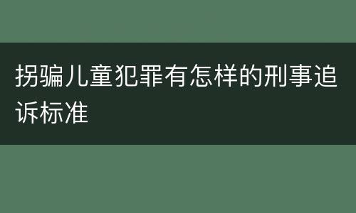 拐骗儿童犯罪有怎样的刑事追诉标准