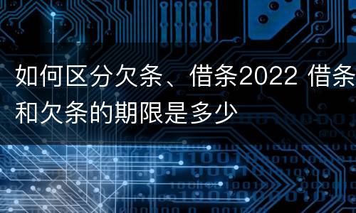 如何区分欠条、借条2022 借条和欠条的期限是多少