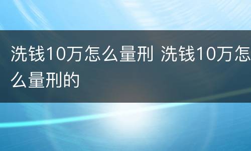 洗钱10万怎么量刑 洗钱10万怎么量刑的