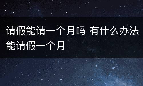 请假能请一个月吗 有什么办法能请假一个月