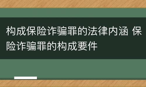 构成保险诈骗罪的法律内涵 保险诈骗罪的构成要件