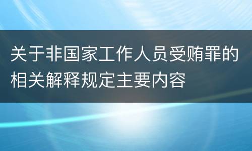 关于非国家工作人员受贿罪的相关解释规定主要内容