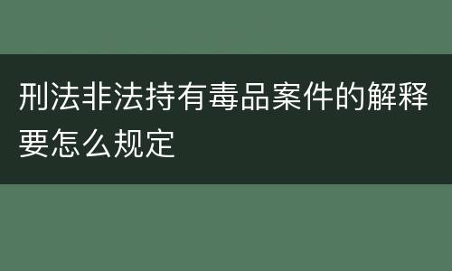 刑法非法持有毒品案件的解释要怎么规定
