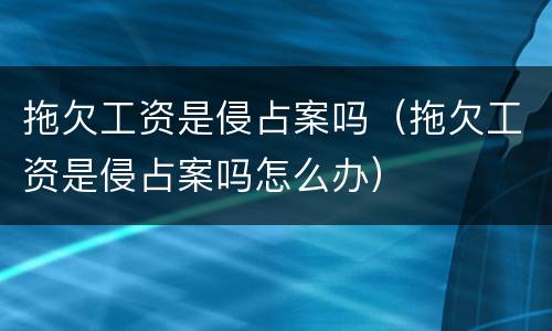 拖欠工资是侵占案吗（拖欠工资是侵占案吗怎么办）