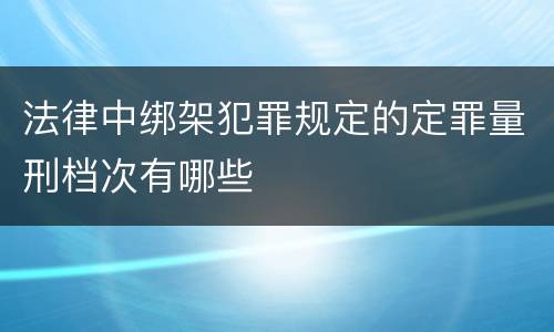 法律中绑架犯罪规定的定罪量刑档次有哪些