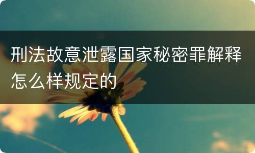 刑法故意泄露国家秘密罪解释怎么样规定的