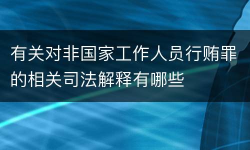 有关对非国家工作人员行贿罪的相关司法解释有哪些