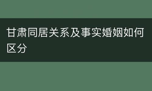甘肃同居关系及事实婚姻如何区分