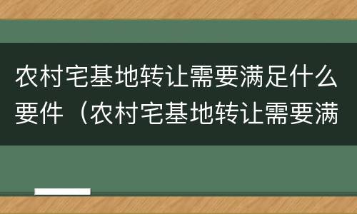 农村宅基地转让需要满足什么要件（农村宅基地转让需要满足什么要件要求）