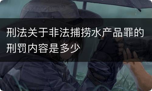 刑法关于非法捕捞水产品罪的刑罚内容是多少