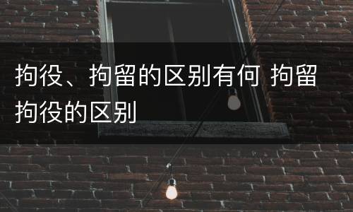 拘役、拘留的区别有何 拘留 拘役的区别