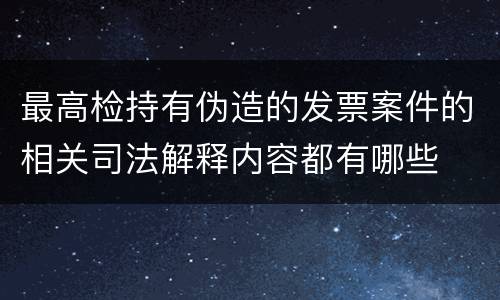 最高检持有伪造的发票案件的相关司法解释内容都有哪些