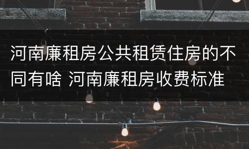 河南廉租房公共租赁住房的不同有啥 河南廉租房收费标准