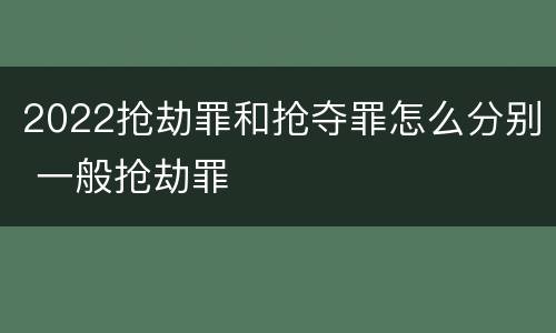 2022抢劫罪和抢夺罪怎么分别 一般抢劫罪