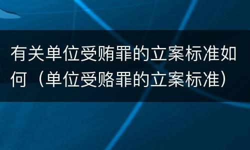 有关单位受贿罪的立案标准如何（单位受赂罪的立案标准）