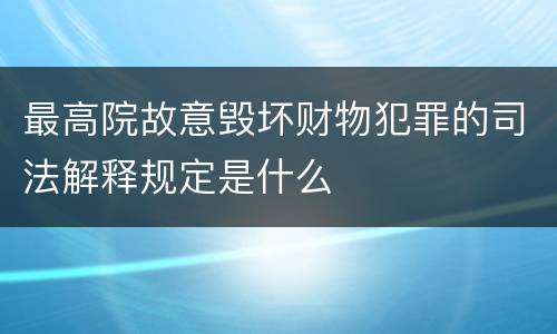 最高院故意毁坏财物犯罪的司法解释规定是什么