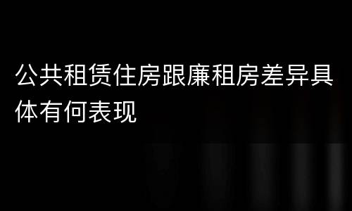 公共租赁住房跟廉租房差异具体有何表现