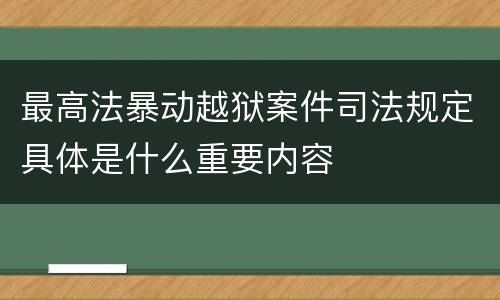最高法暴动越狱案件司法规定具体是什么重要内容