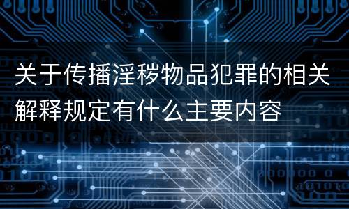 关于传播淫秽物品犯罪的相关解释规定有什么主要内容
