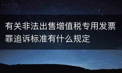 有关非法出售增值税专用发票罪追诉标准有什么规定