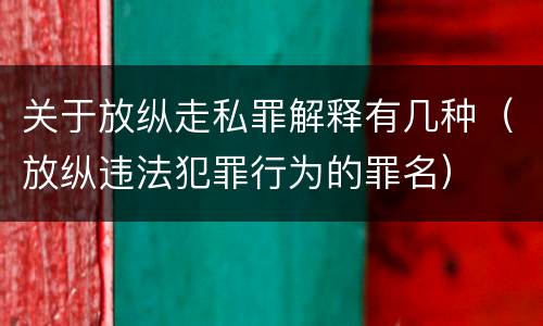 关于放纵走私罪解释有几种（放纵违法犯罪行为的罪名）