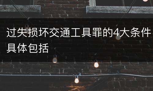 过失损坏交通工具罪的4大条件具体包括