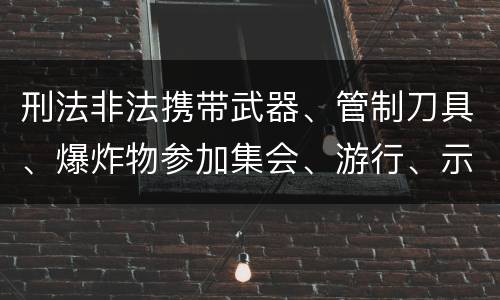 刑法非法携带武器、管制刀具、爆炸物参加集会、游行、示威罪构成要件