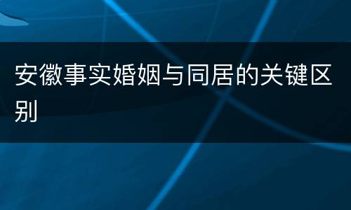安徽事实婚姻与同居的关键区别