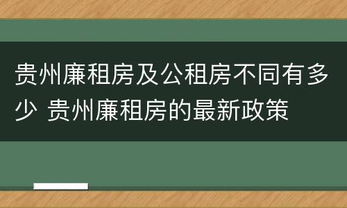 贵州廉租房及公租房不同有多少 贵州廉租房的最新政策