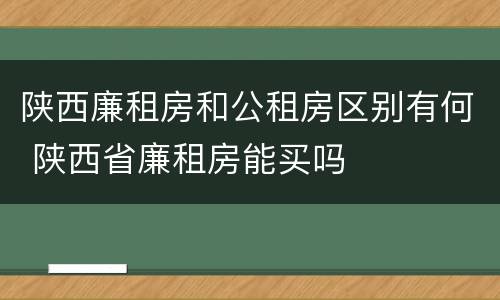 陕西廉租房和公租房区别有何 陕西省廉租房能买吗