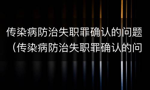 传染病防治失职罪确认的问题（传染病防治失职罪确认的问题有）